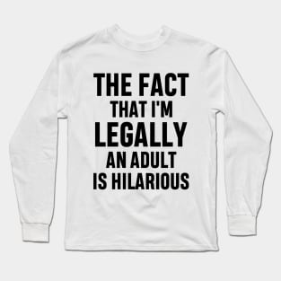 The Fact That I'm Legally An Adult Is Hilarious 18th Birthday Funny Adulting Sarcastic Gift Long Sleeve T-Shirt
